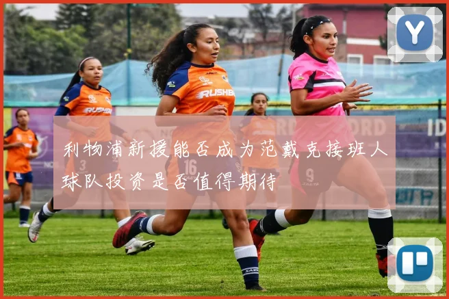 利物浦新援能否成为范戴克接班人球队投资是否值得期待