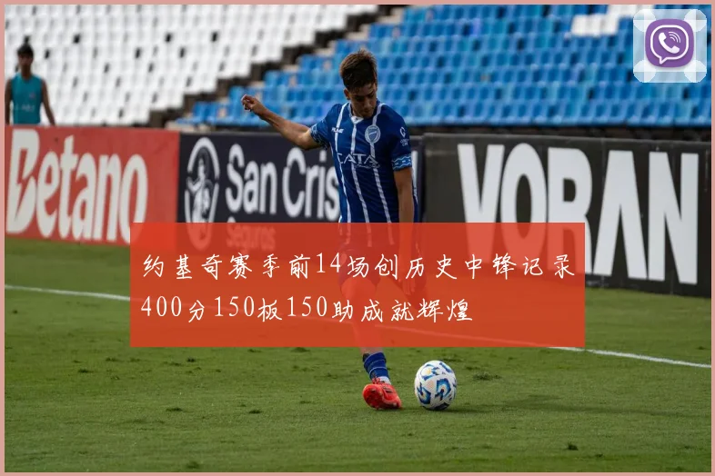 约基奇赛季前14场创历史中锋记录400分150板150助成就辉煌