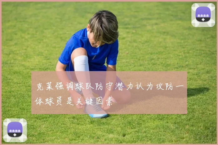 克莱强调球队防守潜力认为攻防一体球员是关键因素