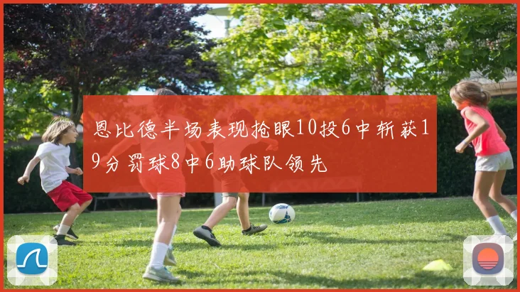 恩比德半场表现抢眼10投6中斩获19分罚球8中6助球队领先