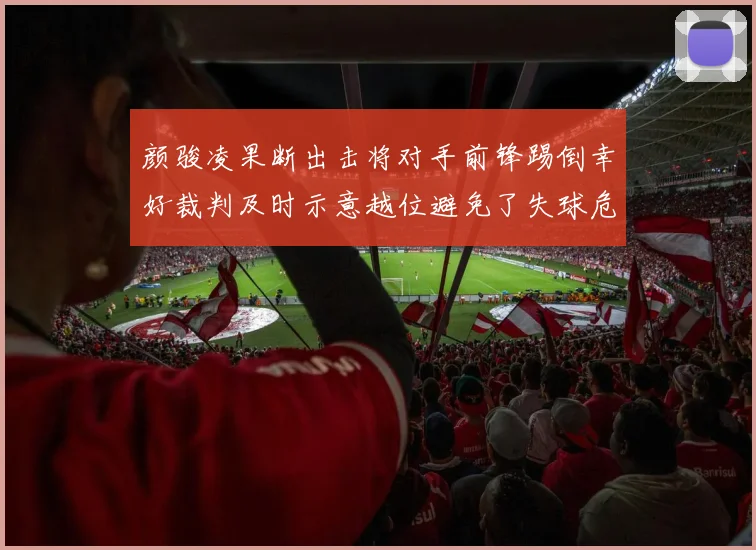 颜骏凌果断出击将对手前锋踢倒幸好裁判及时示意越位避免了失球危机