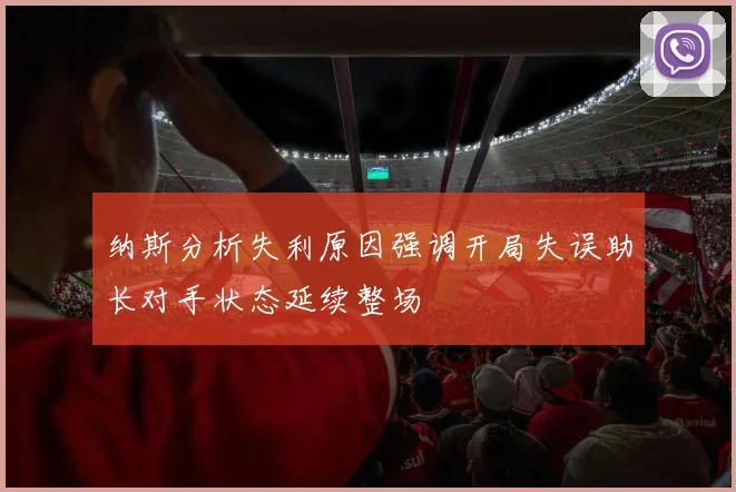 纳斯分析失利原因强调开局失误助长对手状态延续整场
