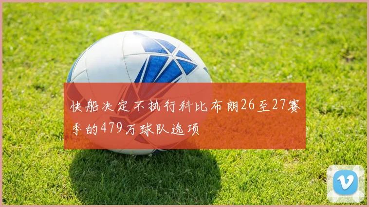 快船决定不执行科比布朗26至27赛季的479万球队选项